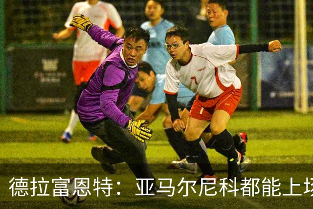 德拉富恩特：亚马尔尼科都能上场 库库去皇马为他开心